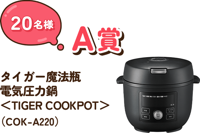 A賞 20名様 タイガー魔法瓶　電気圧力鍋＜TIGER COOKPOT＞（COK-A220）