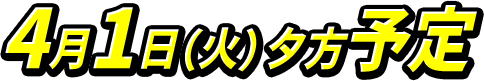 4月1日（火）夕方予定